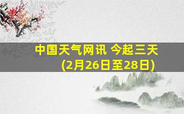 中国天气网讯 今起三天(2月26日至28日)